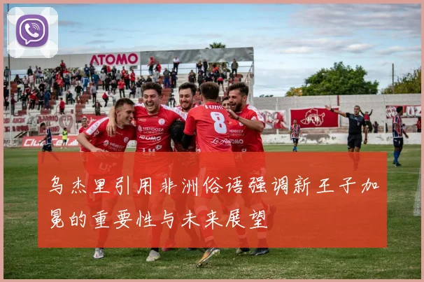 乌杰里引用非洲俗语强调新王子加冕的重要性与未来展望