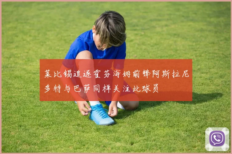 莱比锡追逐霍芬海姆前锋阿斯拉尼多特与巴萨同样关注此球员