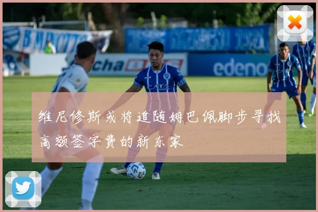 维尼修斯或将追随姆巴佩脚步寻找高额签字费的新东家