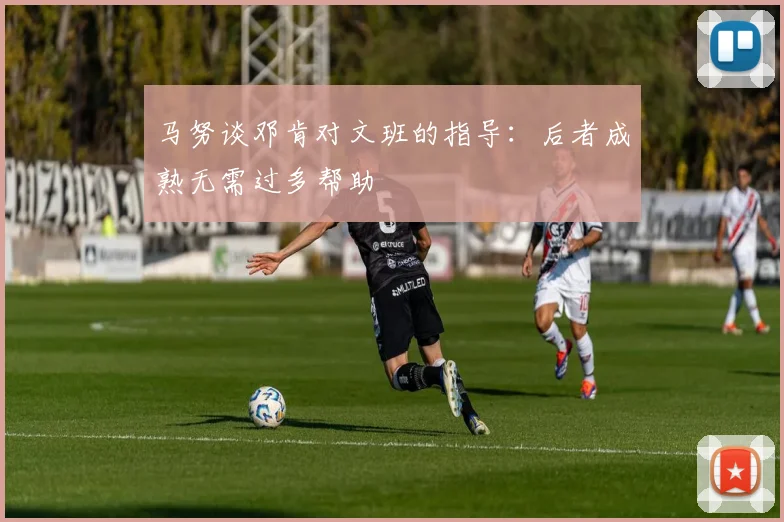 马努谈邓肯对文班的指导：后者成熟无需过多帮助