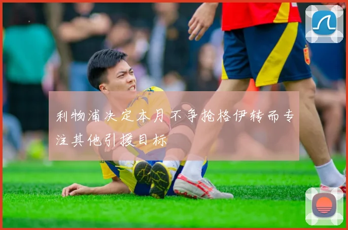 利物浦决定本月不争抢格伊转而专注其他引援目标