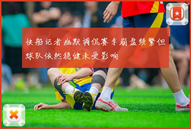快船记者幽默调侃赛季崩盘频繁但球队依然稳健未受影响