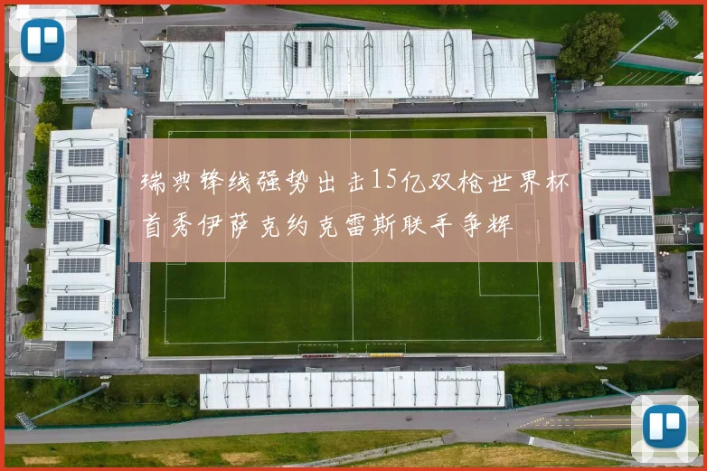 瑞典锋线强势出击15亿双枪世界杯首秀伊萨克约克雷斯联手争辉