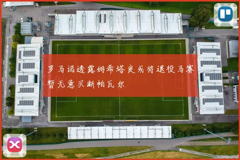 罗马诺透露姆希塔良或将退役马赛暂无意买断帕瓦尔