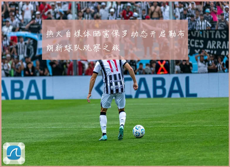 热火自媒体晒富保罗动态开启勒布朗新球队观察之旅
