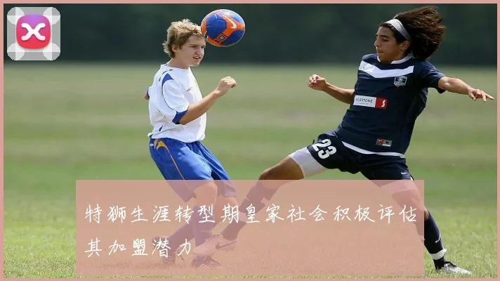 特狮生涯转型期皇家社会积极评估其加盟潜力